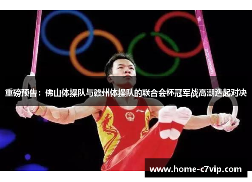 重磅预告：佛山体操队与赣州体操队的联合会杯冠军战高潮迭起对决