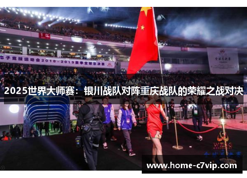 2025世界大师赛：银川战队对阵重庆战队的荣耀之战对决