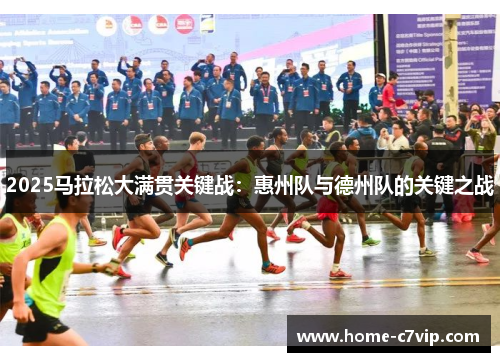 2025马拉松大满贯关键战：惠州队与德州队的关键之战